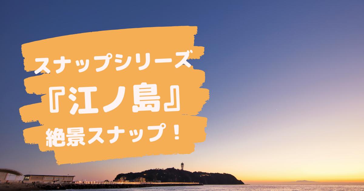 スナップシリーズ『江ノ島』絶景スナップ！